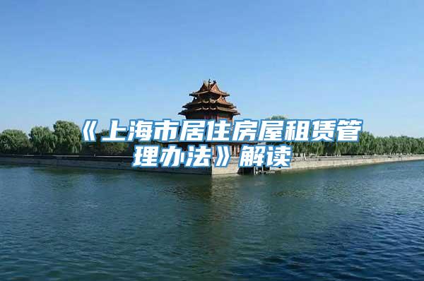 《上海市居住房屋租赁管理办法》解读