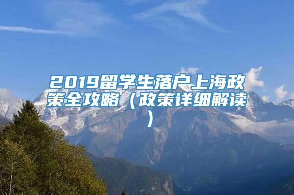 2019留学生落户上海政策全攻略（政策详细解读）