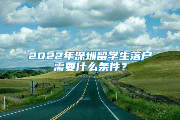 2022年深圳留学生落户需要什么条件？