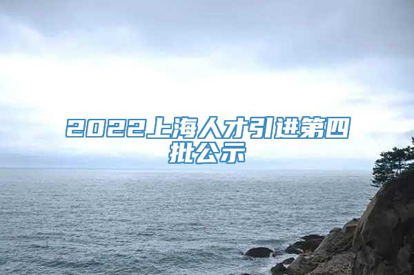 2022上海人才引进第四批公示