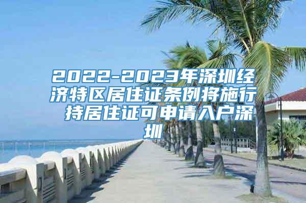 2022-2023年深圳经济特区居住证条例将施行 持居住证可申请入户深圳