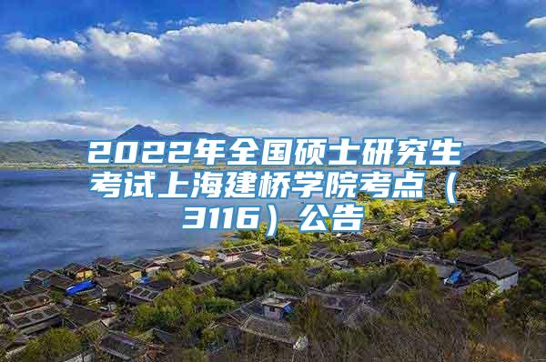 2022年全国硕士研究生考试上海建桥学院考点（3116）公告