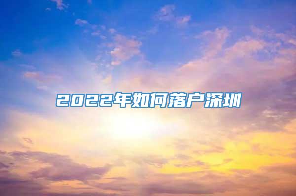 2022年如何落户深圳