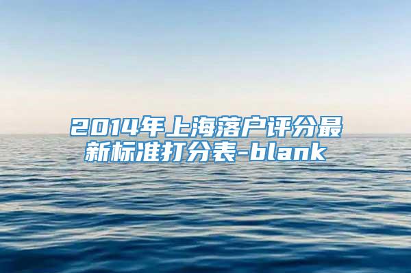 2014年上海落户评分最新标准打分表-blank