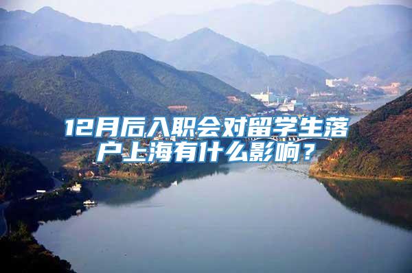 12月后入职会对留学生落户上海有什么影响？