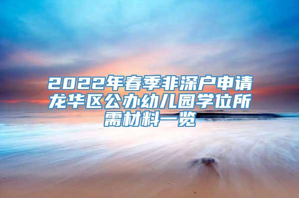 2022年春季非深户申请龙华区公办幼儿园学位所需材料一览