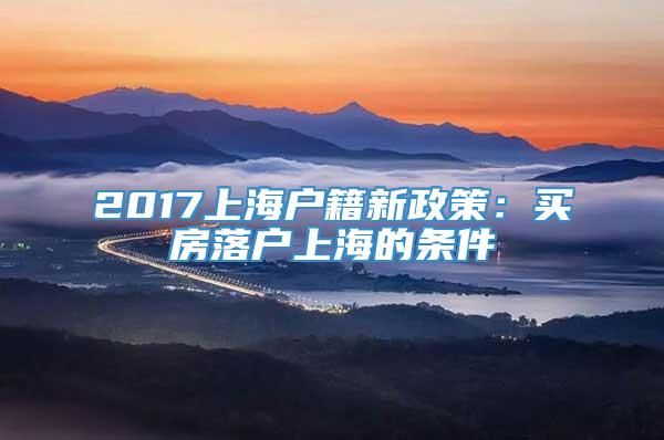 2017上海户籍新政策：买房落户上海的条件