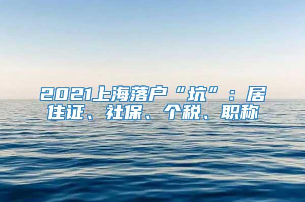 2021上海落户“坑”：居住证、社保、个税、职称