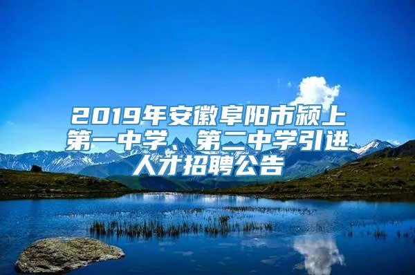 2019年安徽阜阳市颍上第一中学、第二中学引进人才招聘公告