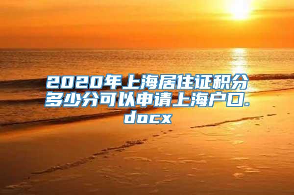 2020年上海居住证积分多少分可以申请上海户口.docx