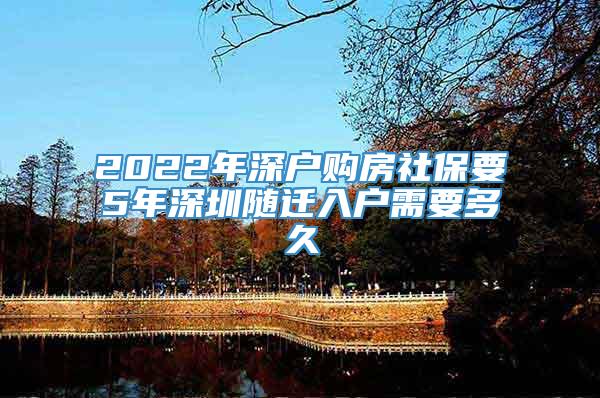 2022年深户购房社保要5年深圳随迁入户需要多久