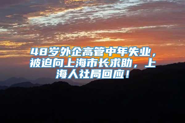 48岁外企高管中年失业，被迫向上海市长求助，上海人社局回应！