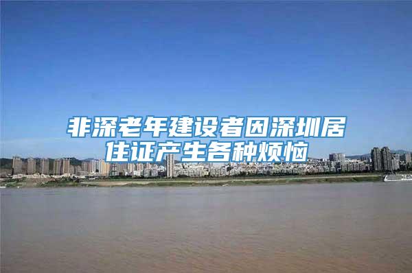 非深老年建设者因深圳居住证产生各种烦恼