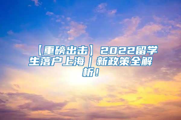 【重磅出击】2022留学生落户上海｜新政策全解析！