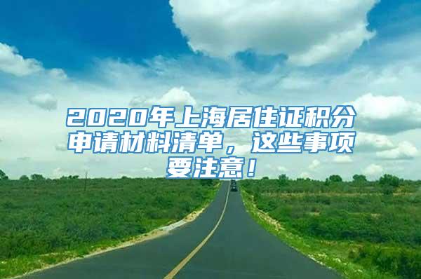 2020年上海居住证积分申请材料清单，这些事项要注意！