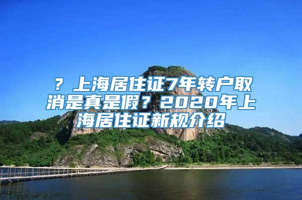 ？上海居住证7年转户取消是真是假？2020年上海居住证新规介绍