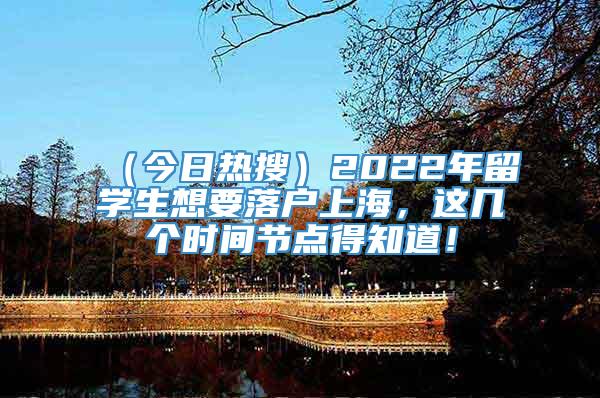 （今日热搜）2022年留学生想要落户上海，这几个时间节点得知道！