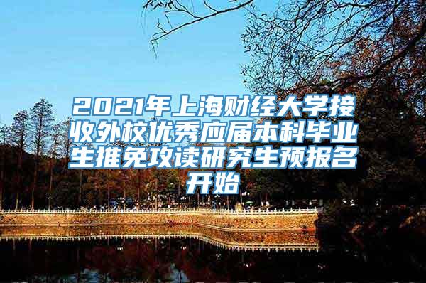 2021年上海财经大学接收外校优秀应届本科毕业生推免攻读研究生预报名开始