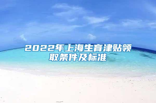 2022年上海生育津贴领取条件及标准