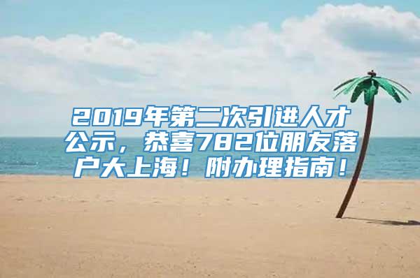 2019年第二次引进人才公示，恭喜782位朋友落户大上海！附办理指南！