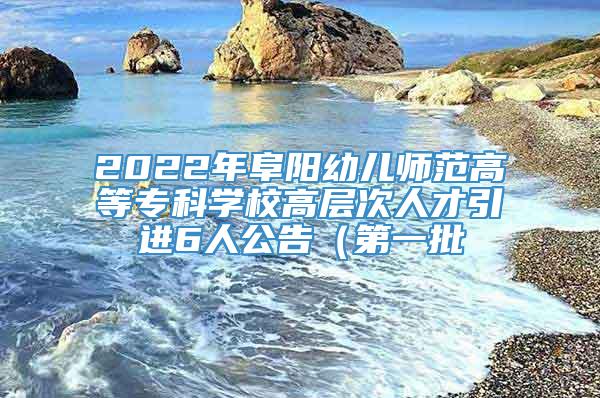 2022年阜阳幼儿师范高等专科学校高层次人才引进6人公告（第一批
