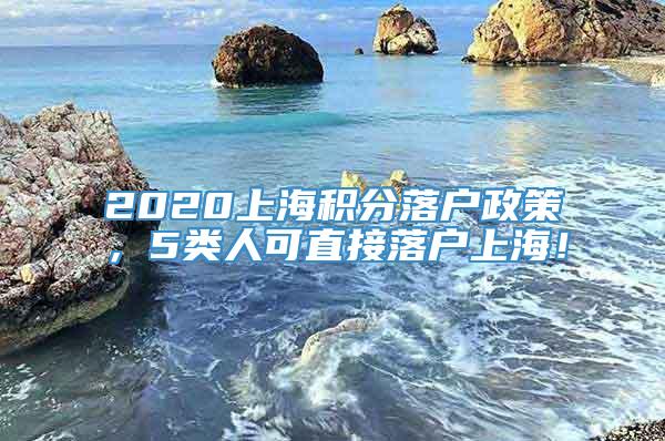 2020上海积分落户政策，5类人可直接落户上海！