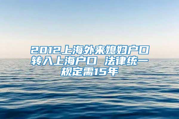 2012上海外来媳妇户口转入上海户口 法律统一规定需15年