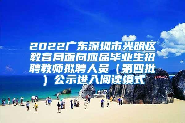 2022广东深圳市光明区教育局面向应届毕业生招聘教师拟聘人员（第四批）公示进入阅读模式