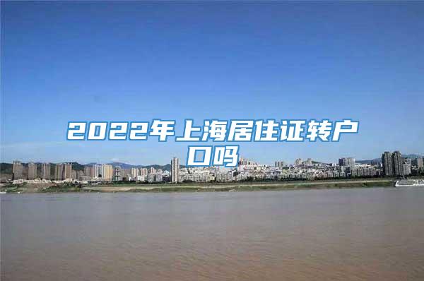 2022年上海居住证转户口吗