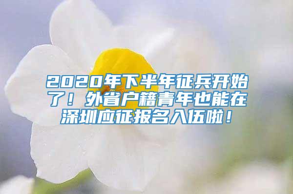 2020年下半年征兵开始了！外省户籍青年也能在深圳应征报名入伍啦！