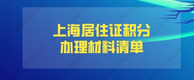 2022年上海居住证积分办理材料清单（建议收藏）
