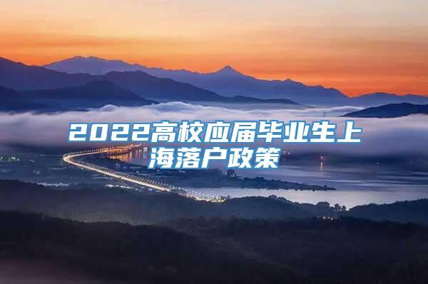 2022高校应届毕业生上海落户政策