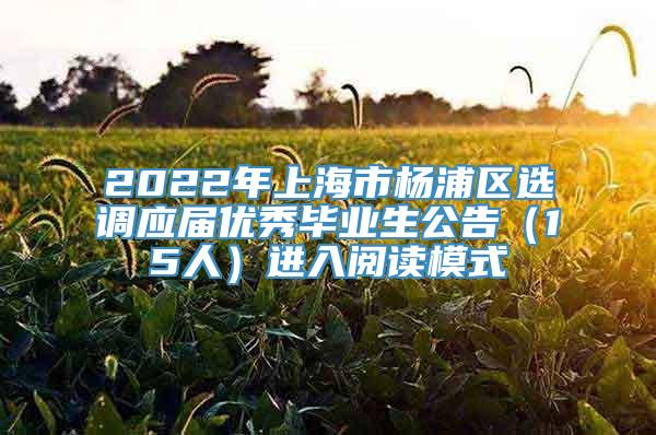 2022年上海市杨浦区选调应届优秀毕业生公告（15人）进入阅读模式