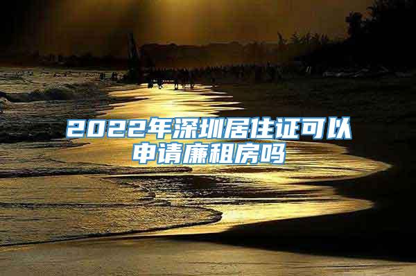 2022年深圳居住证可以申请廉租房吗