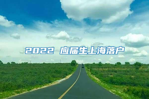2022 应届生上海落户