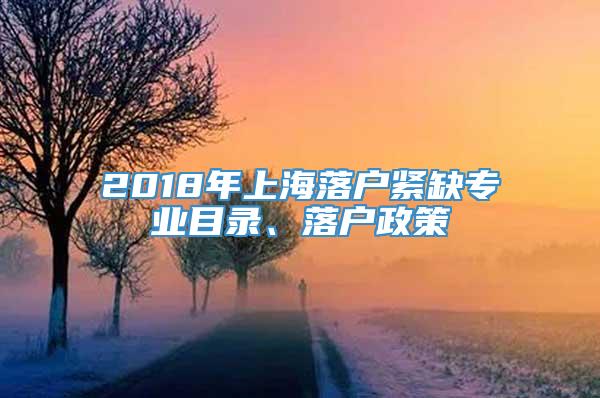 2018年上海落户紧缺专业目录、落户政策