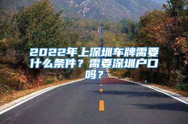 2022年上深圳车牌需要什么条件？需要深圳户口吗？