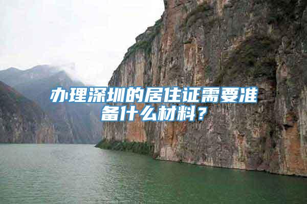 办理深圳的居住证需要准备什么材料？