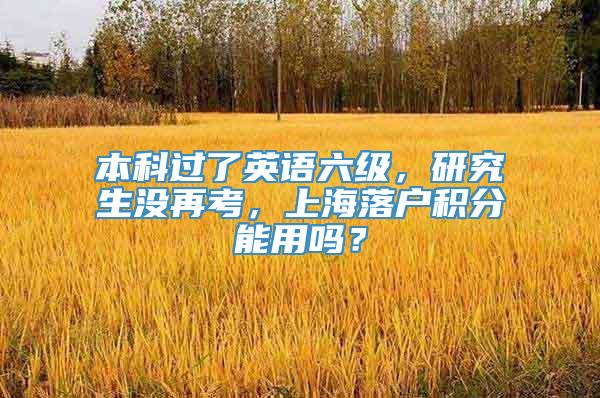 本科过了英语六级，研究生没再考，上海落户积分能用吗？