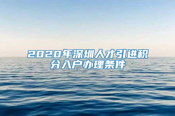 2020年深圳人才引进积分入户办理条件