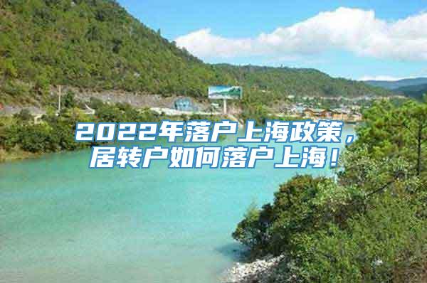 2022年落户上海政策，居转户如何落户上海！