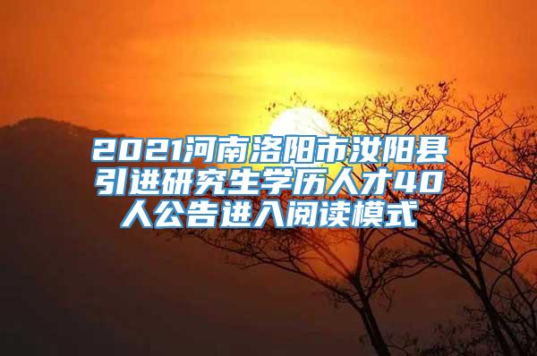2021河南洛阳市汝阳县引进研究生学历人才40人公告进入阅读模式