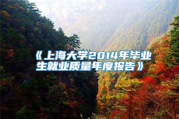 《上海大学2014年毕业生就业质量年度报告》