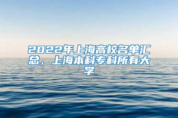 2022年上海高校名单汇总，上海本科专科所有大学