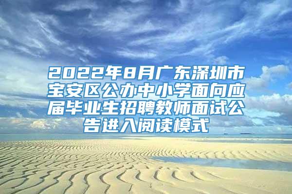 2022年8月广东深圳市宝安区公办中小学面向应届毕业生招聘教师面试公告进入阅读模式