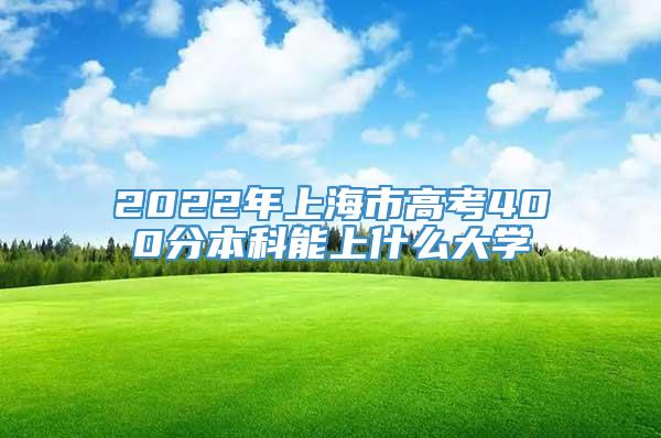 2022年上海市高考400分本科能上什么大学