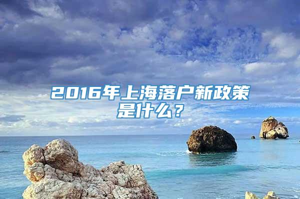 2016年上海落户新政策是什么？