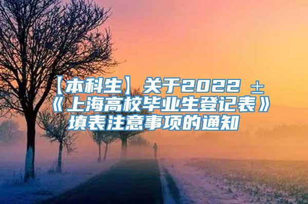 【本科生】关于2022届《上海高校毕业生登记表》填表注意事项的通知