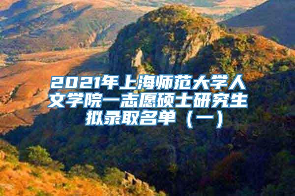 2021年上海师范大学人文学院一志愿硕士研究生 拟录取名单（一）