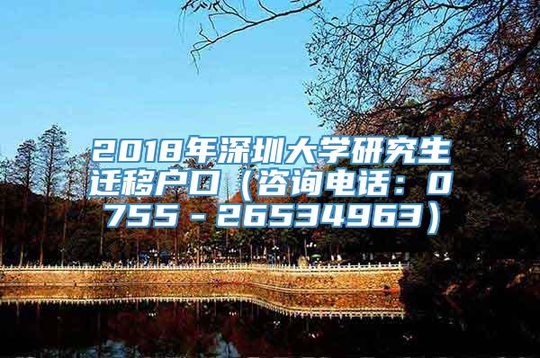2018年深圳大学研究生迁移户口（咨询电话：0755－26534963）